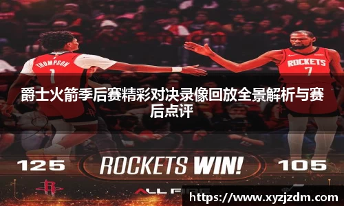 w88win爵士火箭季后赛精彩对决录像回放全景解析与赛后点评